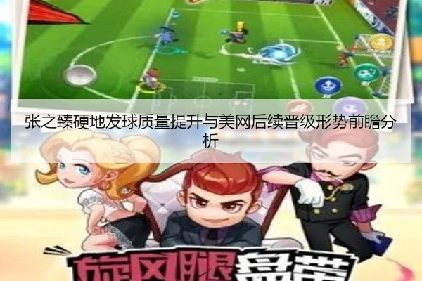 张之臻硬地发球质量提升与美网后续晋级形势前瞻分析